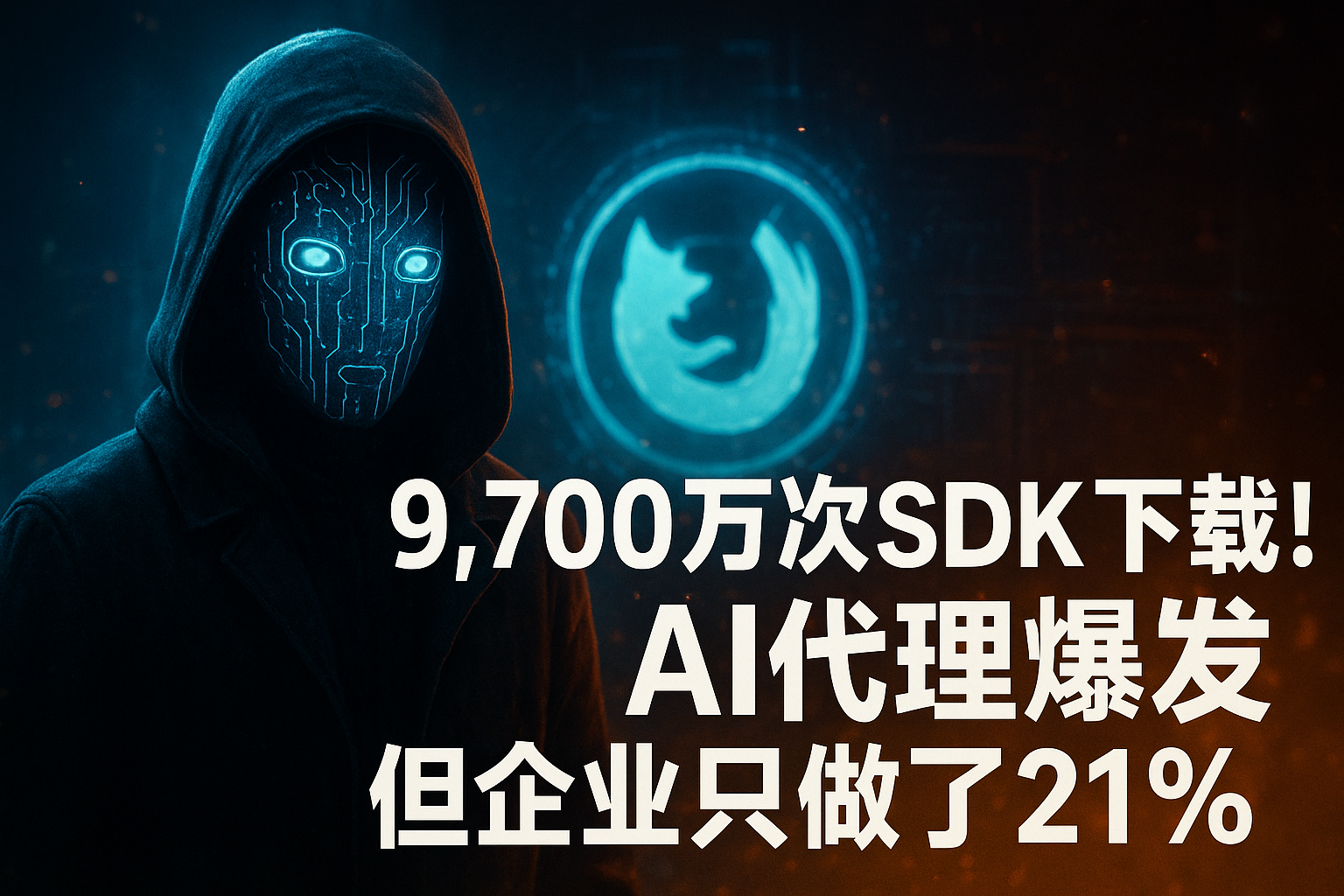 9,700万次SDK下载！AI代理爆发但企业只做了21%：治理不跟上要出事了